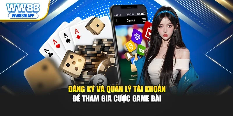 Game Bài WW88: Chiến Thắng Trong Từng Ván Cược Hấp Dẫn 3 Đăng ký và quản lý tài khoản để tham gia cược game bài