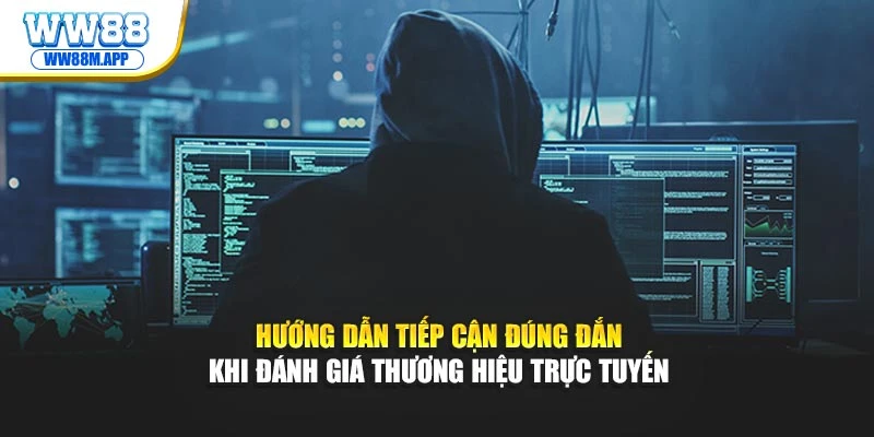 Hướng dẫn tiếp cận đúng đắn khi đánh giá thương hiệu trực tuyến