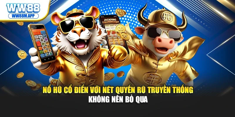 Nổ hũ cổ điển với nét quyến rũ truyền thống không nên bỏ qua