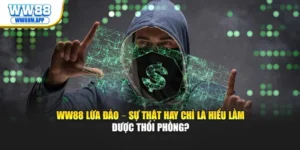 WW88 Lừa Đảo – Sự Thật Hay Chỉ Là Hiểu Lầm Được Thổi Phồng?